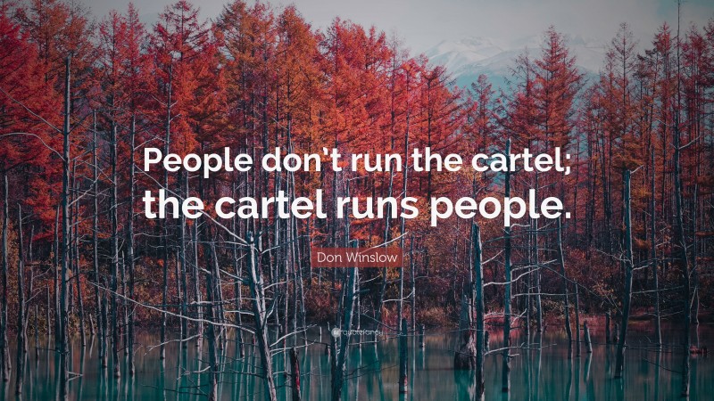 Don Winslow Quote: “People don’t run the cartel; the cartel runs people.”