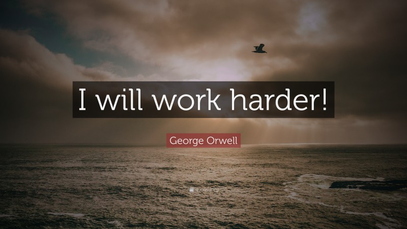 George Orwell Quote: “I will work harder!”