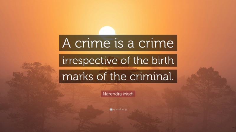 Narendra Modi Quote: “A crime is a crime irrespective of the birth marks of the criminal.”