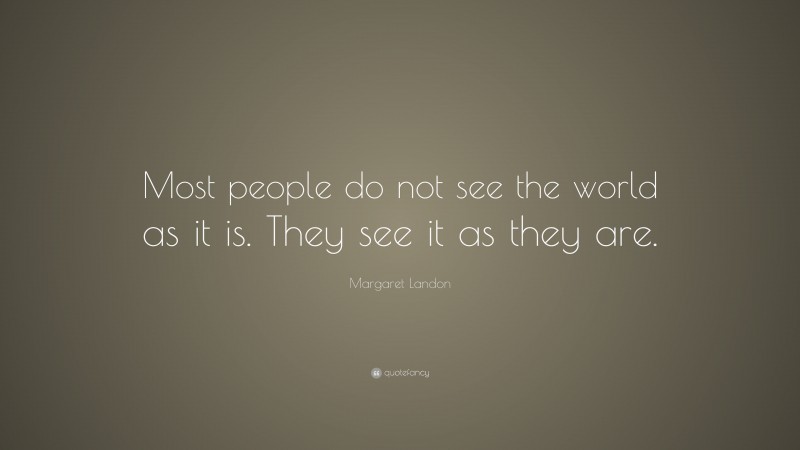Margaret Landon Quote: “Most people do not see the world as it is. They see it as they are.”