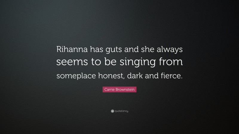 Carrie Brownstein Quote: “Rihanna has guts and she always seems to be singing from someplace honest, dark and fierce.”