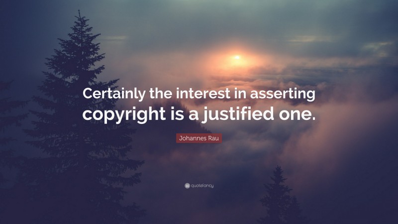 Johannes Rau Quote: “Certainly the interest in asserting copyright is a justified one.”
