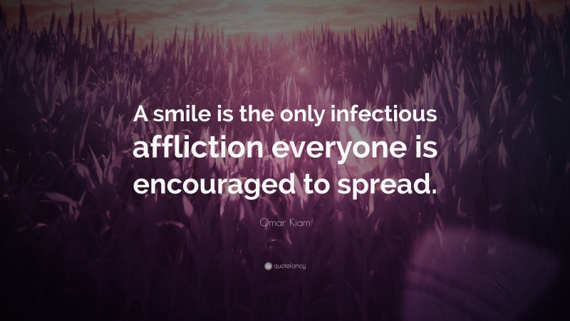 Omar Kiam Quote: “A smile is the only infectious affliction everyone is encouraged to spread.”
