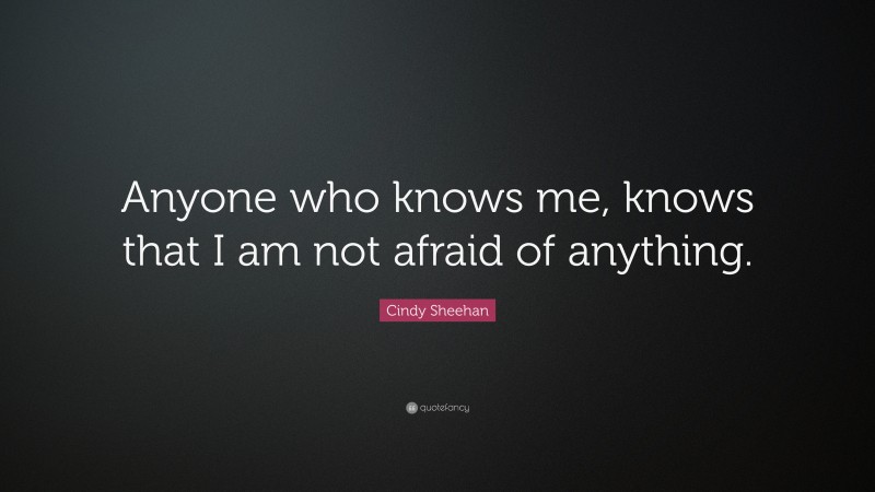 Cindy Sheehan Quote: “Anyone who knows me, knows that I am not afraid of anything.”