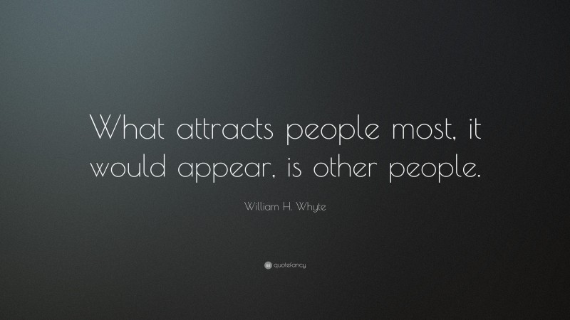 William H. Whyte Quote: “What attracts people most, it would appear, is other people.”