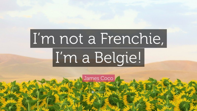 James Coco Quote: “I’m not a Frenchie, I’m a Belgie!”