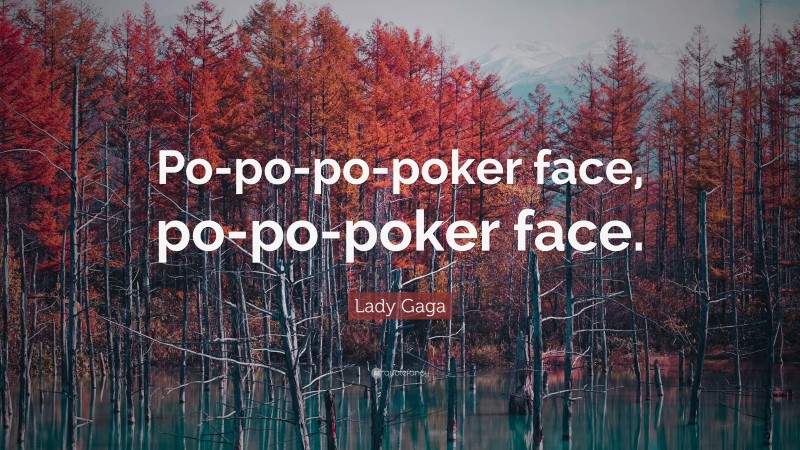 Lady Gaga Quote: “Po-po-po-poker face, po-po-poker face.”