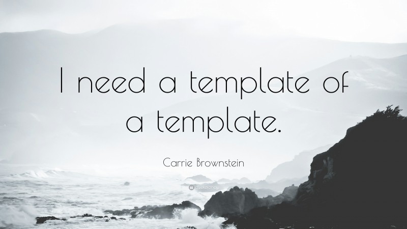 Carrie Brownstein Quote: “I need a template of a template.”