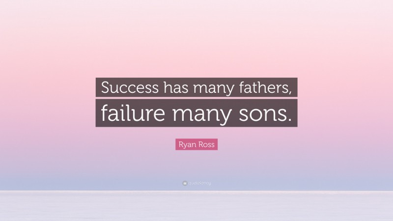Ryan Ross Quote: “Success has many fathers, failure many sons.”
