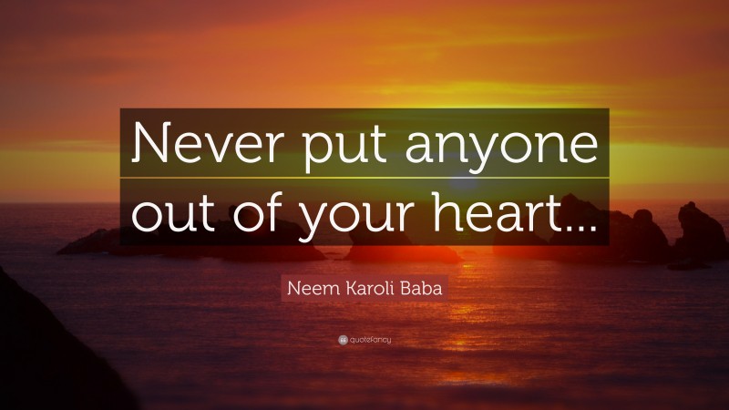 Neem Karoli Baba Quote: “Never put anyone out of your heart...”