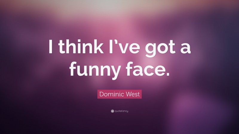 Dominic West Quote: “I think I’ve got a funny face.”