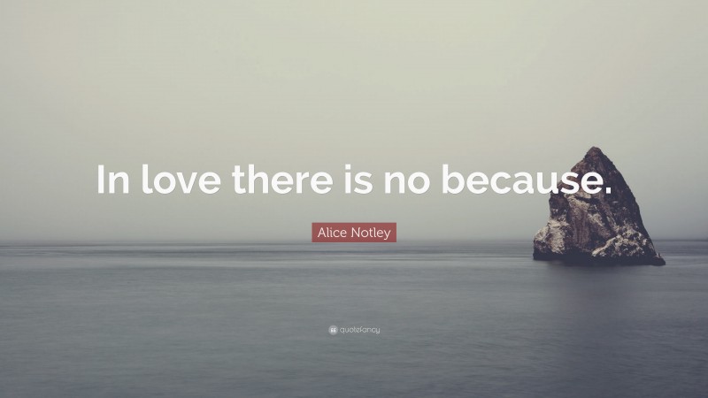 Alice Notley Quote: “In love there is no because.”