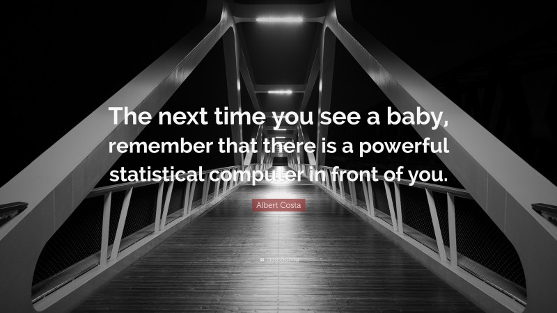 Albert Costa Quote: “The next time you see a baby, remember that there is a powerful statistical computer in front of you.”