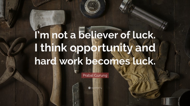 Prabal Gurung Quote: “I’m not a believer of luck. I think opportunity and hard work becomes luck.”