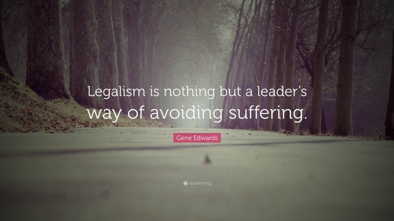 Gene Edwards Quote: “Legalism is nothing but a leader’s way of avoiding suffering.”