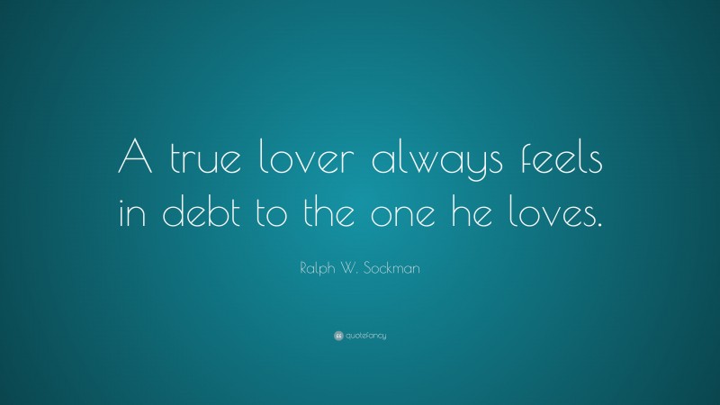 Ralph W. Sockman Quote: “A true lover always feels in debt to the one he loves.”