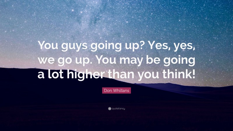 Don Whillans Quote: “You guys going up? Yes, yes, we go up. You may be going a lot higher than you think!”