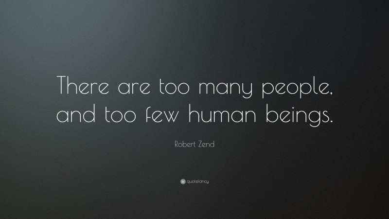 Robert Zend Quote: “There are too many people, and too few human beings.”