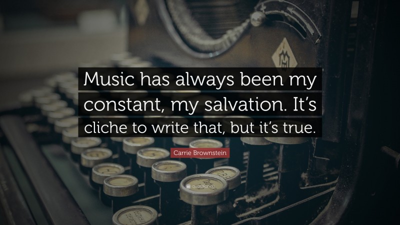 Carrie Brownstein Quote: “Music has always been my constant, my salvation. It’s cliche to write that, but it’s true.”