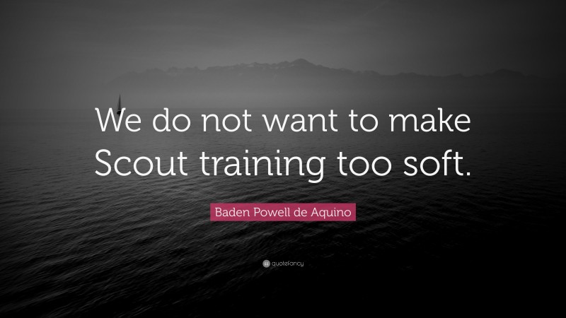 Baden Powell de Aquino Quote: “We do not want to make Scout training too soft.”