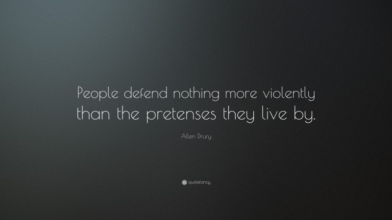 Allen Drury Quote: “People defend nothing more violently than the pretenses they live by.”