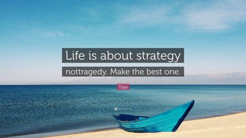 Tyga Quote: “Life is about strategy nottragedy. Make the best one.”