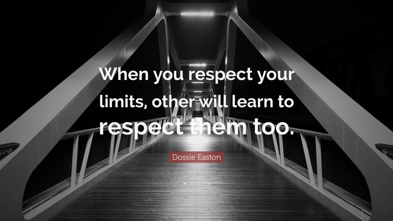 Dossie Easton Quote: “When you respect your limits, other will learn to respect them too.”