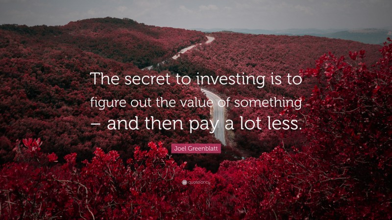 Joel Greenblatt Quote: “The secret to investing is to figure out the value of something – and then pay a lot less.”