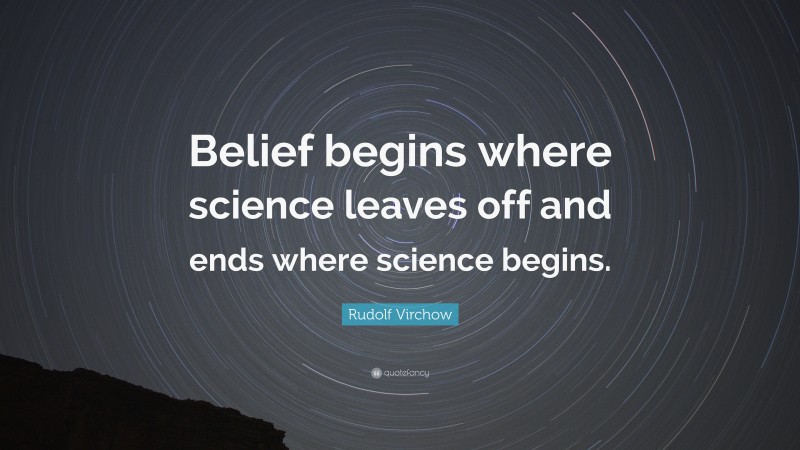 Rudolf Virchow Quote: “Belief begins where science leaves off and ends where science begins.”