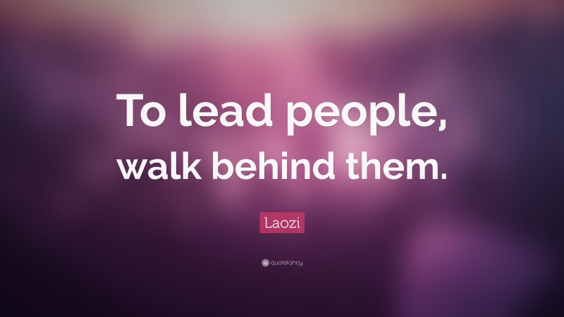 Laozi Quote: “To lead people, walk behind them.”