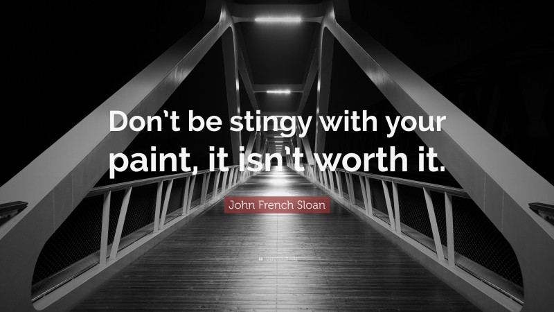 John French Sloan Quote: “Don’t be stingy with your paint, it isn’t worth it.”