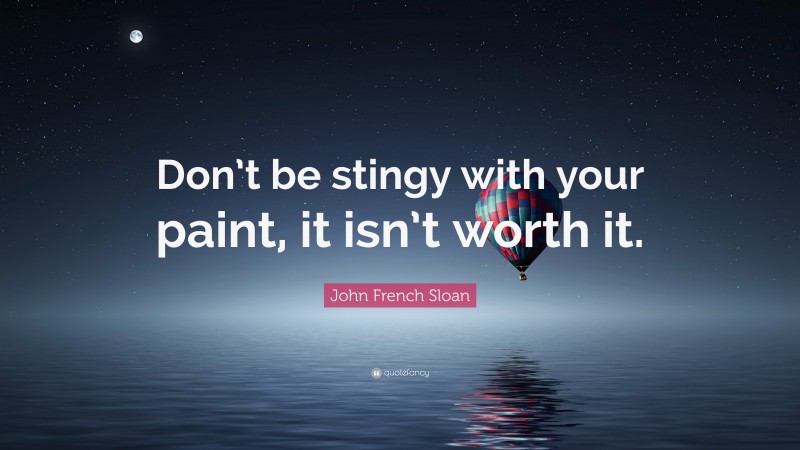 John French Sloan Quote: “Don’t be stingy with your paint, it isn’t worth it.”