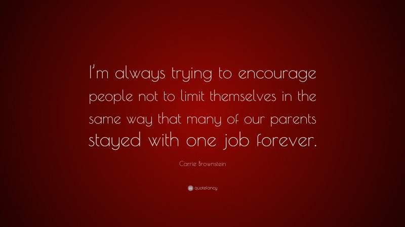 Carrie Brownstein Quote: “I’m always trying to encourage people not to limit themselves in the same way that many of our parents stayed with one job forever.”
