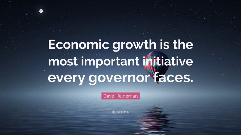 Dave Heineman Quote: “Economic growth is the most important initiative every governor faces.”