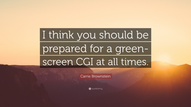 Carrie Brownstein Quote: “I think you should be prepared for a green-screen CGI at all times.”