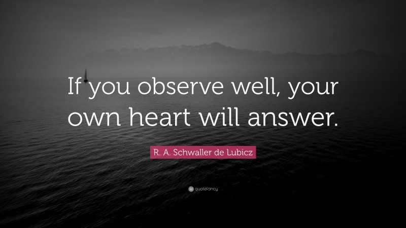R. A. Schwaller de Lubicz Quote: “If you observe well, your own heart will answer.”