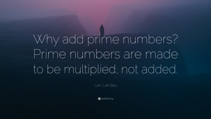 Lev Landau Quote: “Why add prime numbers? Prime numbers are made to be multiplied, not added.”
