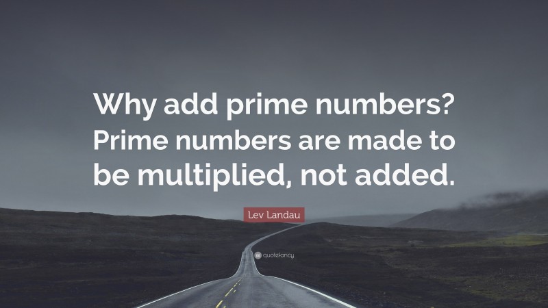 Lev Landau Quote: “Why add prime numbers? Prime numbers are made to be multiplied, not added.”