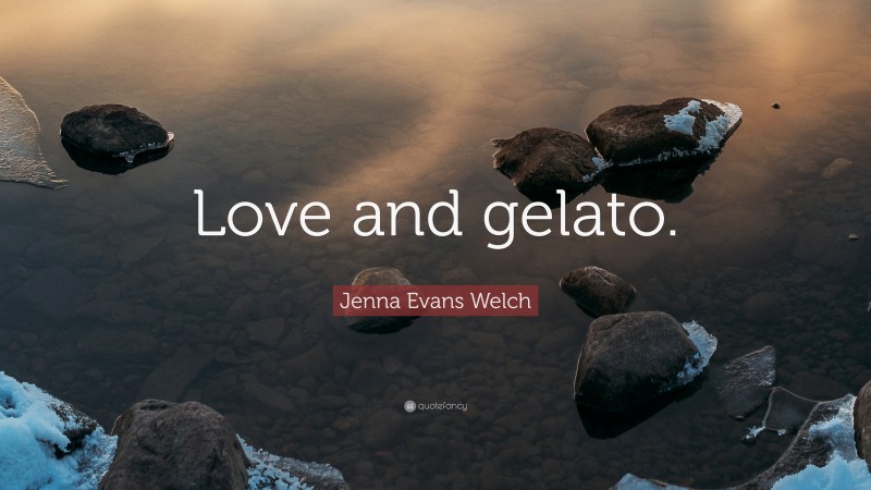 Jenna Evans Welch Quote: “Love and gelato.”