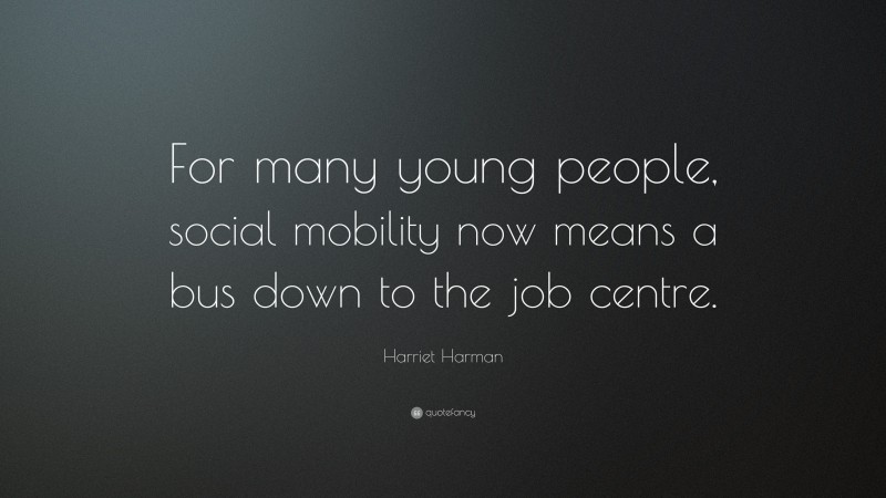Harriet Harman Quote: “For many young people, social mobility now means a bus down to the job centre.”