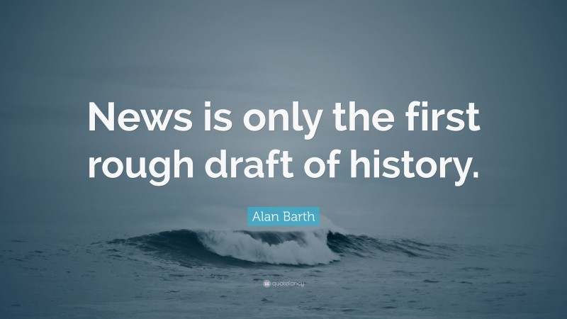 Alan Barth Quote: “News is only the first rough draft of history.”