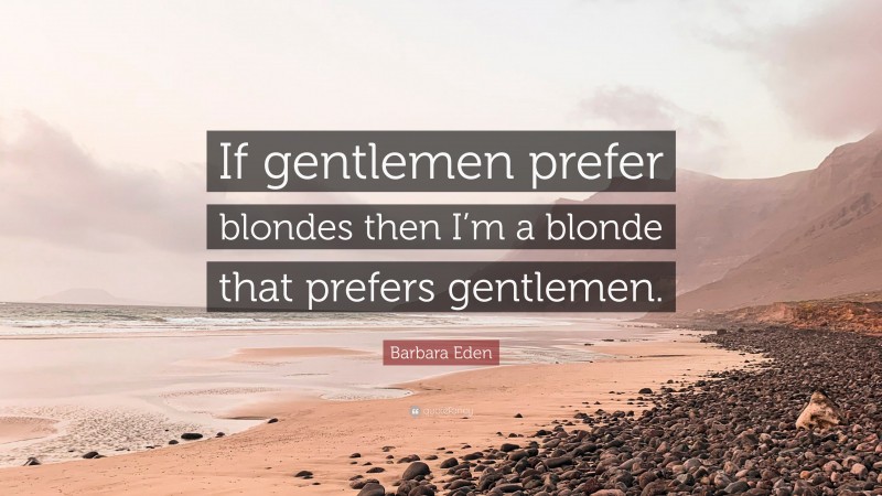 Barbara Eden Quote: “If gentlemen prefer blondes then I’m a blonde that prefers gentlemen.”