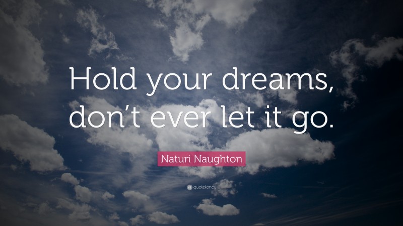 Naturi Naughton Quote: “Hold your dreams, don’t ever let it go.”