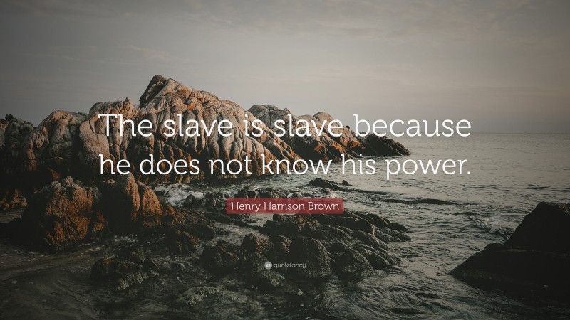 Henry Harrison Brown Quote: “The slave is slave because he does not know his power.”