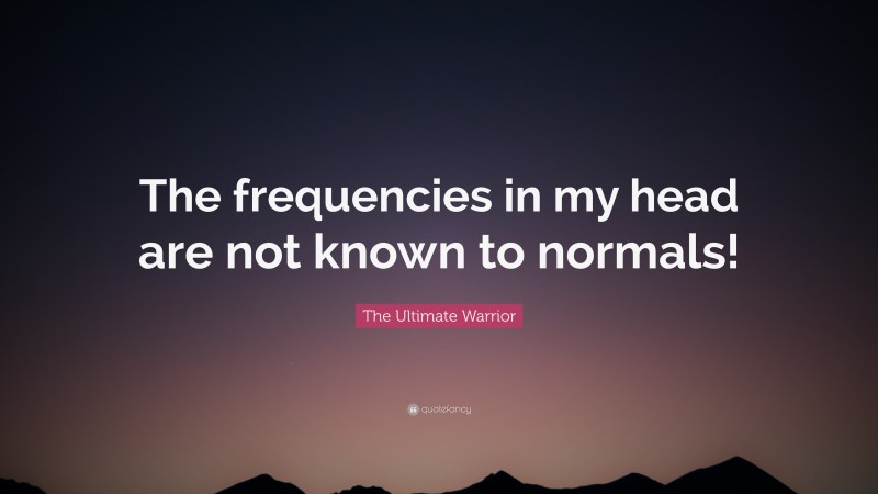 The Ultimate Warrior Quote: “The frequencies in my head are not known to normals!”
