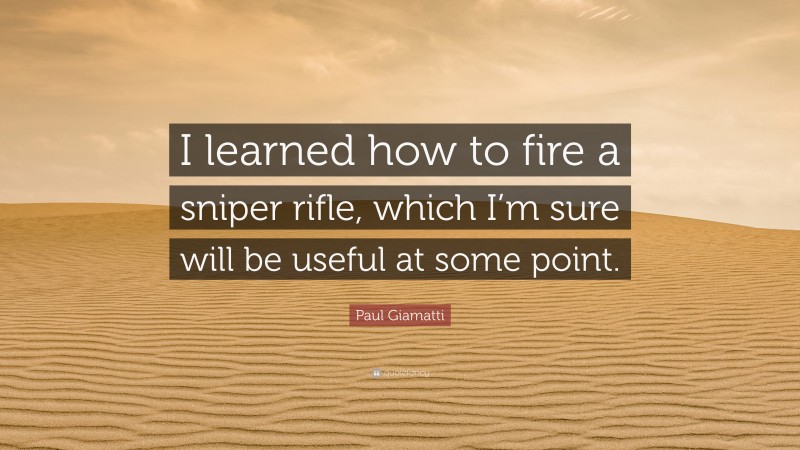 Paul Giamatti Quote: “I learned how to fire a sniper rifle, which I’m sure will be useful at some point.”