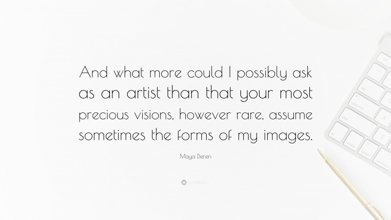 Maya Deren Quote: “And what more could I possibly ask as an artist than that your most precious visions, however rare, assume sometimes the forms of my images.”
