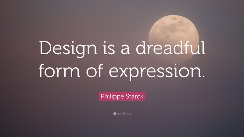 Philippe Starck Quote: “Design is a dreadful form of expression.”