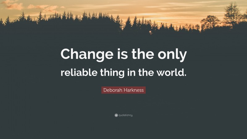 Deborah Harkness Quote: “Change is the only reliable thing in the world.”