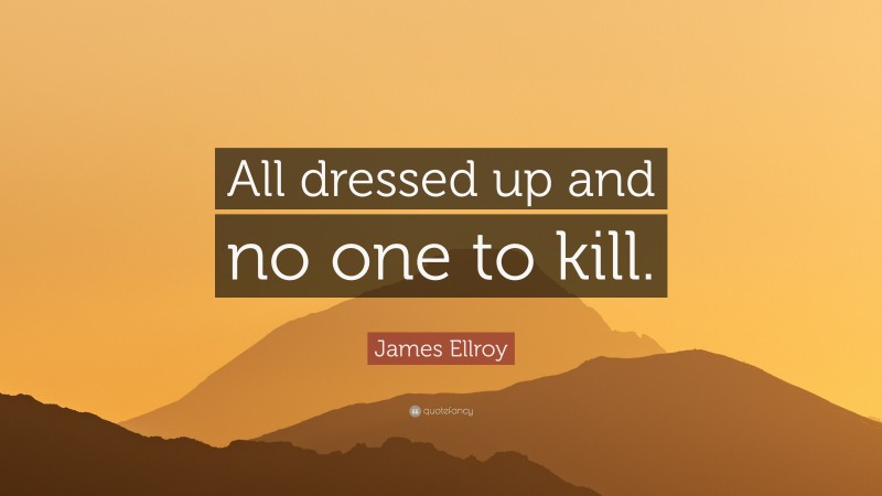 James Ellroy Quote: “All dressed up and no one to kill.”